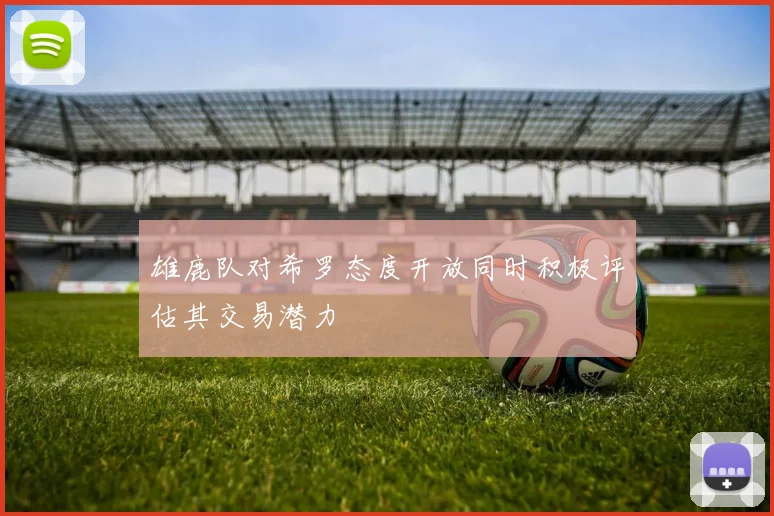 雄鹿队对希罗态度开放同时积极评估其交易潜力