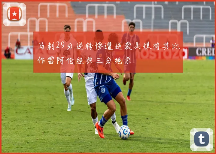 马刺29分逆转惨遭逆袭美媒将其比作雷阿伦经典三分绝杀