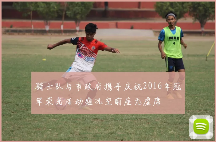 骑士队与市政府携手庆祝2016年冠军荣光活动盛况空前座无虚席