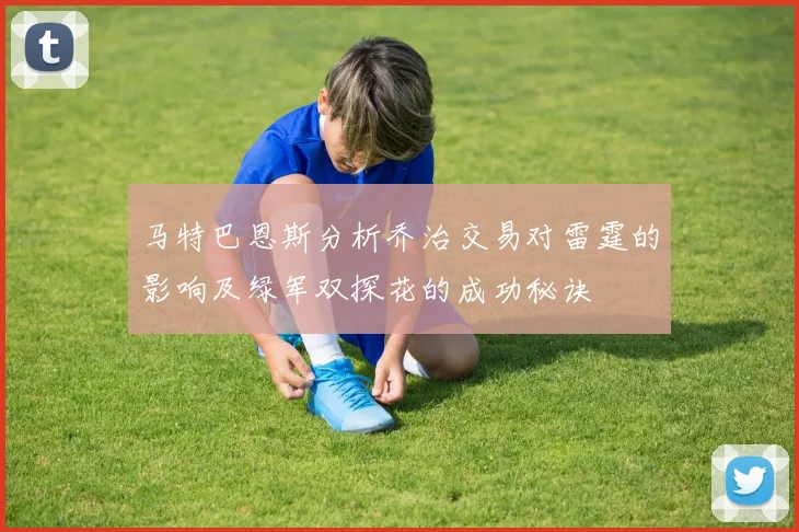 马特巴恩斯分析乔治交易对雷霆的影响及绿军双探花的成功秘诀