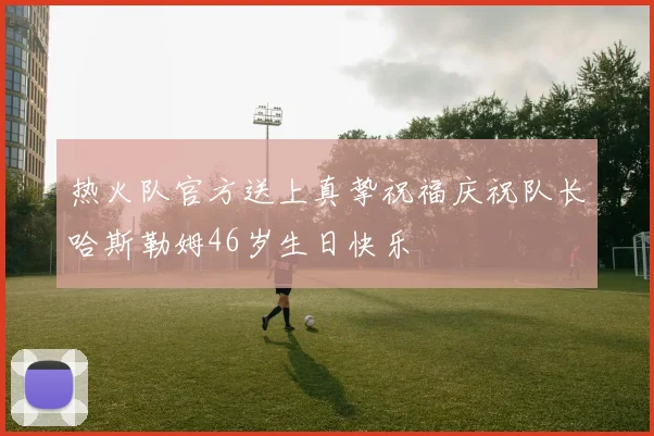 热火队官方送上真挚祝福庆祝队长哈斯勒姆46岁生日快乐