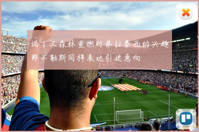 诺丁汉森林重燃对弗拉泰西的兴趣那不勒斯同样表达引进意向