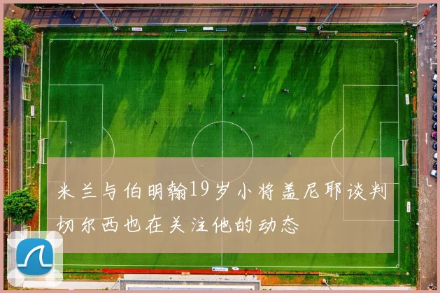 米兰与伯明翰19岁小将盖尼耶谈判切尔西也在关注他的动态